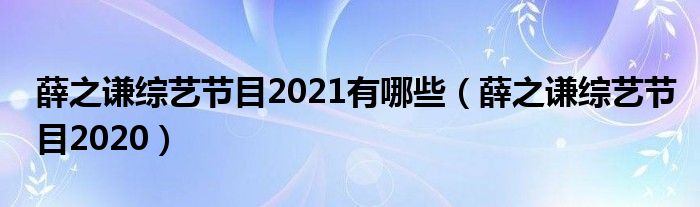 薛之谦综艺节目2021有哪些(薛之谦综艺节目2020)