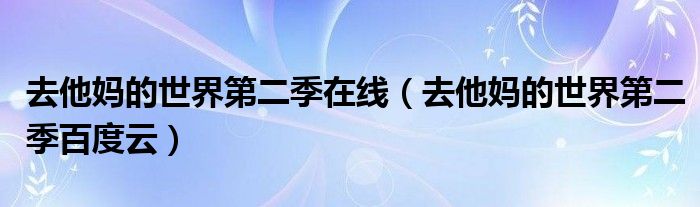 去他妈的世界第二季在线(去他妈的世界第二季百度云)