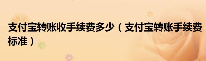 支付宝转账收手续费多少(支付宝转账手续费标准)