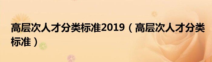 高层次人才分类标准2019(高层次人才分类标准)