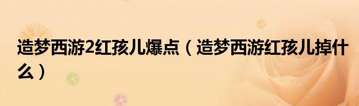 造梦西游2红孩儿爆点(造梦西游红孩儿掉什么)