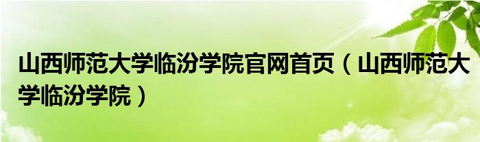 山西师范大学临汾学院官网首页(山西师范大学临汾学院)