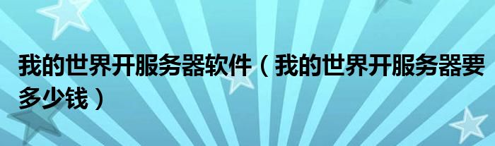 我的世界开服务器软件(我的世界开服务器要多少钱)