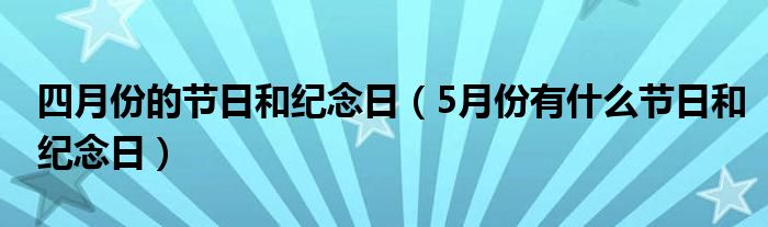 四月份的节日和纪念日(5月份有什么节日和纪念日)