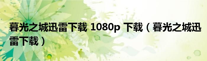 暮光之城迅雷下载 1080p 下载(暮光之城迅雷下载)