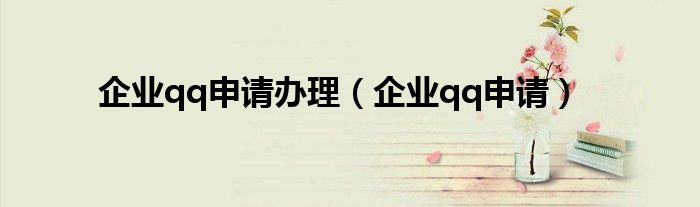 企业qq申请办理(企业qq申请)