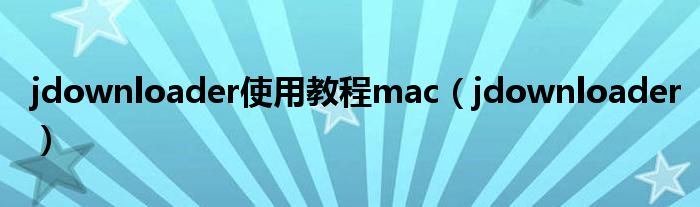 jdownloader使用教程mac(jdownloader)