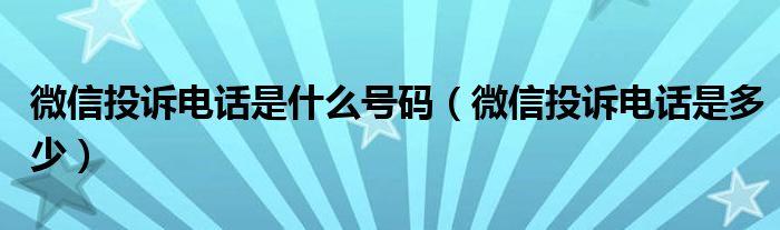 微信投诉电话是什么号码(微信投诉电话是多少)