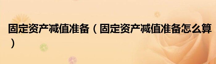 固定资产减值准备(固定资产减值准备怎么算)
