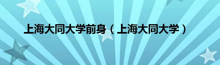 上海大同大学前身(上海大同大学)