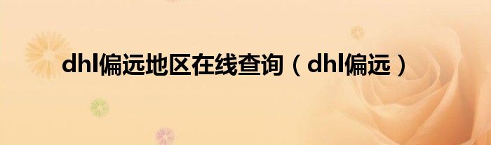 dhl偏远地区在线查询（dhl偏远）