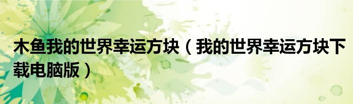 木鱼我的世界幸运方块(我的世界幸运方块下载电脑版)