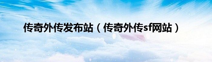 传奇外传发布站(传奇外传sf网站)