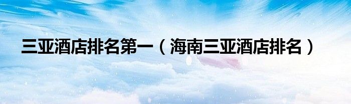 三亚酒店排名第一(海南三亚酒店排名)