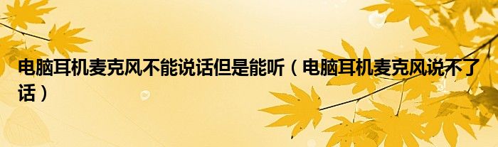 电脑耳机麦克风不能说话但是能听(电脑耳机麦克风说不了话)