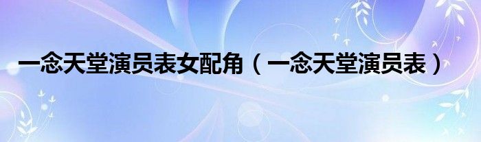 一念天堂演员表女配角(一念天堂演员表)
