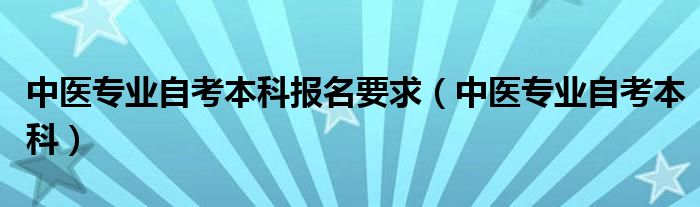 中医专业自考本科报名要求(中医专业自考本科)
