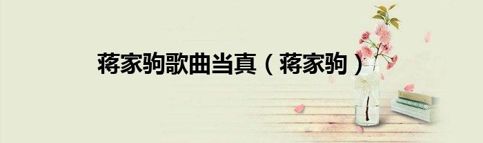 蒋家驹歌曲当真（蒋家驹）