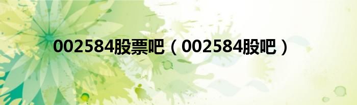 002584股票吧(002584股吧)