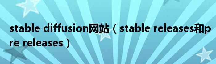 stable diffusion网站(stable releases和pre releases)