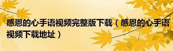 感恩的心手语视频完整版下载(感恩的心手语视频下载地址)