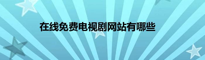 在线免费电视剧网站有哪些