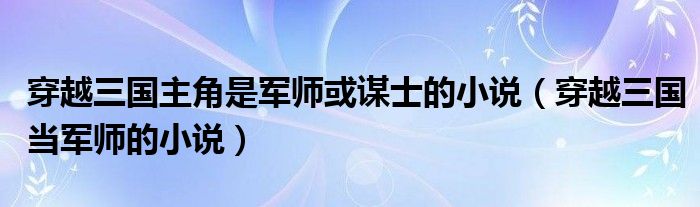 穿越三国主角是军师或谋士的小说(穿越三国当军师的小说)