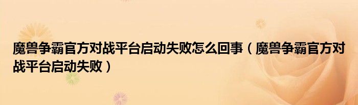 魔兽争霸官方对战平台启动失败怎么回事(魔兽争霸官方对战平台启动失败)