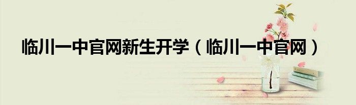 临川一中官网新生开学(临川一中官网)