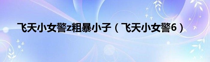 飞天小女警z粗暴小子(飞天小女警6)