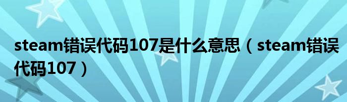 steam错误代码107是什么意思(steam错误代码107)