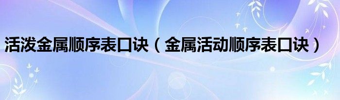活泼金属顺序表口诀(金属活动顺序表口诀)