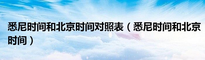 悉尼时间和北京时间对照表(悉尼时间和北京时间)