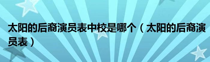 太阳的后裔演员表中校是哪个(太阳的后裔演员表)