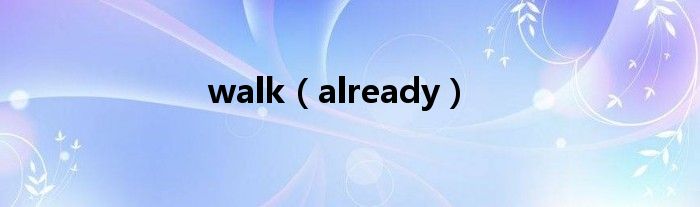 walk(already)