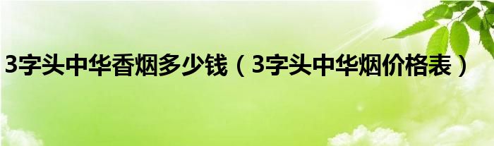3字头中华香烟多少钱(3字头中华烟价格表)