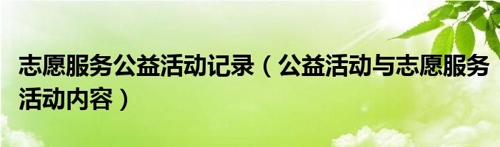 志愿服务公益活动记录(公益活动与志愿服务活动内容)