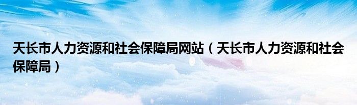 天长市人力资源和社会保障局网站(天长市人力资源和社会保障局)