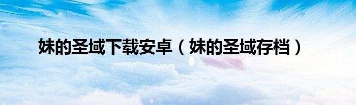 妹的圣域下载安卓(妹的圣域存档)