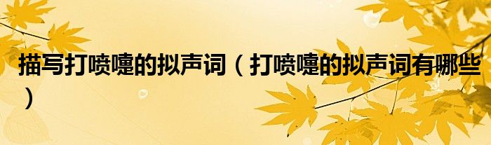 描写打喷嚏的拟声词(打喷嚏的拟声词有哪些)