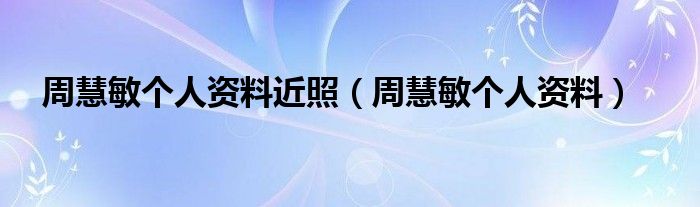 周慧敏个人资料近照(周慧敏个人资料)