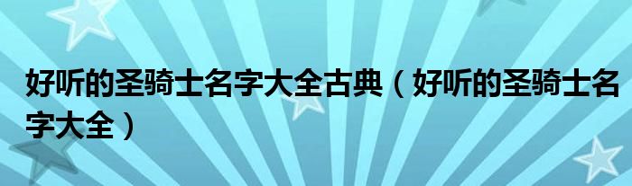好听的圣骑士名字大全古典(好听的圣骑士名字大全)