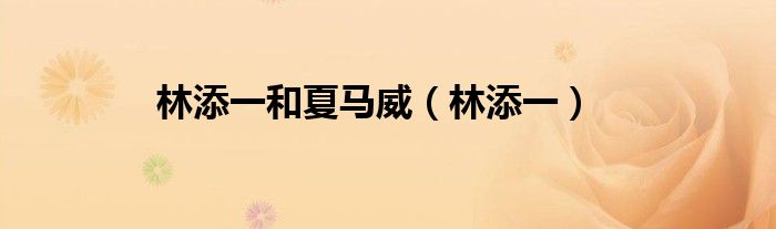 林添一和夏马威（林添一）