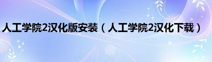 人工学院2汉化版安装(人工学院2汉化下载)