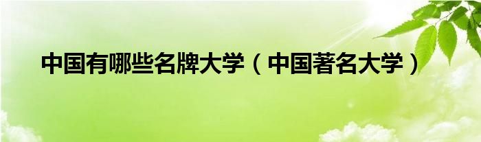中国有哪些名牌大学(中国著名大学)