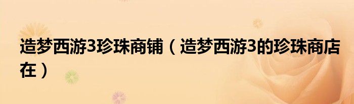 造梦西游3珍珠商铺(造梦西游3的珍珠商店在)