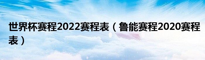 世界杯赛程2022赛程表(鲁能赛程2020赛程表)