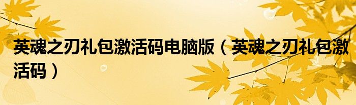 英魂之刃礼包激活码电脑版(英魂之刃礼包激活码)