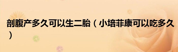 剖腹产多久可以生二胎(小培菲康可以吃多久)