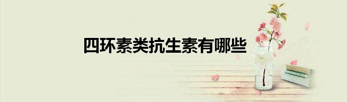 四环素类抗生素有哪些
